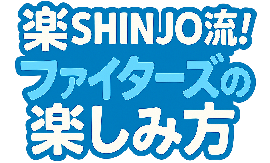 楽SHINJO流 ！ファイターズの楽しみ方